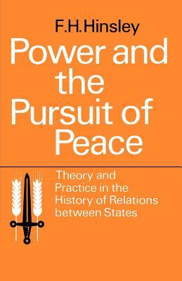 Power and the Pursuit of Peace: Theory and Practice in the History of Relations Between States by Francis Harry Hinsley, F. H. Hinsley