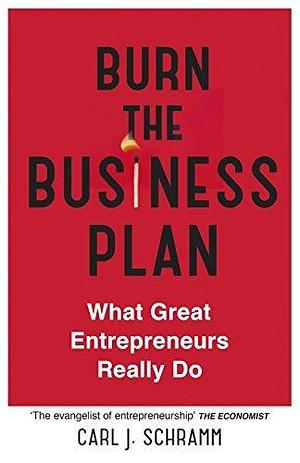 Burn The Business Plan: What Great Entrepreneurs Really Do by Carl J. Schramm, Carl J. Schramm