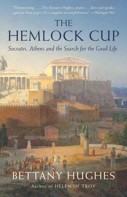 The Hemlock Cup: Socrates, Athens and the Search for the Good Life by Bettany Hughes