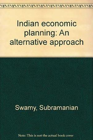 Indian Economic Planning: An Alternative Approach by Subramanian Swamy