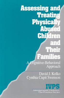 Assessing and Treating Physically Abused Children and Their Families: A Cognitive-Behavioral Approach by Cynthia Cupit Swenson, David J. Kolko