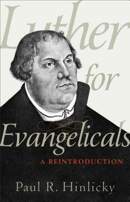 Luther for Evangelicals: A Reintroduction by Paul R. Hinlicky