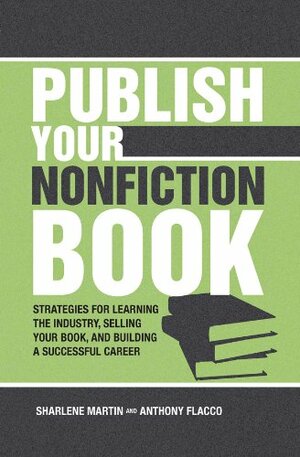 Publish Your Nonfiction Book: Strategies for Learning the Industry, Selling Your Book, and Building a Successful Career by Sharlene Martin