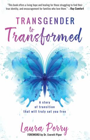 Transgender to Transformed: A Story of Transition That Will Truly Set You Free by Laura Perry
