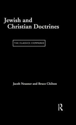 Jewish and Christian Doctrines: The Classics Compared by Jacob Neusner, Bruce Chilton