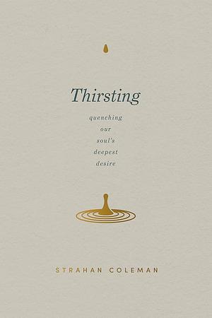 Thirsting: Quenching Our Soul’s Deepest Desire by Strahan Coleman