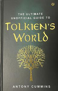 The Ultimate Unofficial Guide to Tolkien's World by Antony Cummins