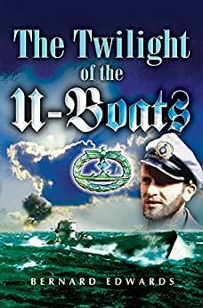 The Twilight of the U-Boats by Bernard Edwards