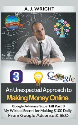Google Adsense Superkill Part 3 - My Wicked Secret for Making $100 Daily From Google Adsense & SEO by A. J. Wright