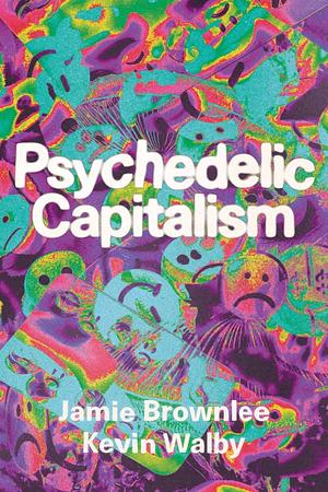 Psychedelic Capitalism by Kevin Walby, Jamie Brownlee