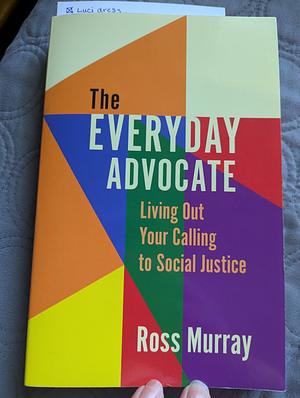 The Everyday Advocate: Living Out Your Calling to Social Justice by Ross Murray