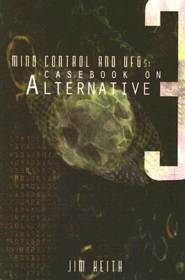Mind Control and UFOs: Casebook on Alternative 3 by Jim Keith