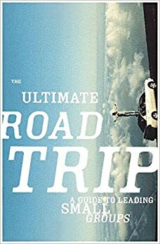 The Ultimate Roadtrip, A Guide to Leading Small Groups by Rick James