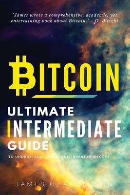 Bitcoin: Ultimate Intermediate's Guide to Understand, Learn, and Invest in Bitcoin by James C. Anderson