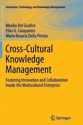 Cross-Cultural Knowledge Management: Fostering Innovation and Collaboration Inside the Multicultural Enterprise by Elias G. Carayannis, Maria Rosaria Della Peruta, Manlio Del Giudice