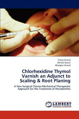 Chlorhexidine Thymol Varnish an Adjunct to Scaling & Root Planing by Minkle Gulati, Vishal Anand, Bhargavi Anand