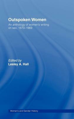 Outspoken Women: An Anthology of Women's Writing on Sex, 1870-1969 by Lesley A. Hall