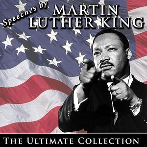 Speeches by Martin Luther King Jr.: The Ultimate Collection by Martin Luther King Jr.