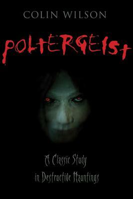 Poltergeist: A Classic Study in Destructive Haunting by Colin Wilson
