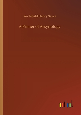 A Primer of Assyriology by Archibald Henry Sayce