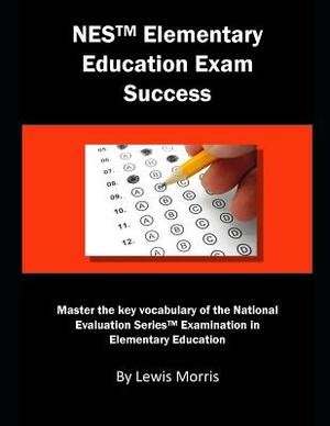 NES Elementary Education Exam Success: Master the Key Vocabulary of the National Evaluation Series Elementary Education Exam by Lewis Morris
