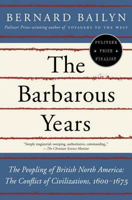 The Barbarous Years: The Peopling of British North America--The Conflict of Civilizations, 1600-1675 by Bernard Bailyn, Bernard Bailyn