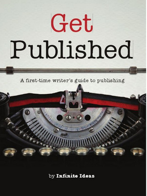 Get Published: A First Time Writer's Guide To Publishing by Infinite Ideas