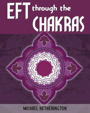 Emotional Freedom Technique (EFT) Though the Chakras by Michael Hetherington