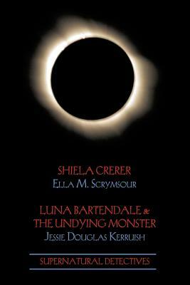 Supernatural Detectives 4: Shiela Crerar / Luna Bartendale & the Undying Monster by Jessie Douglas Kerruish, Ella M. Scrymsour