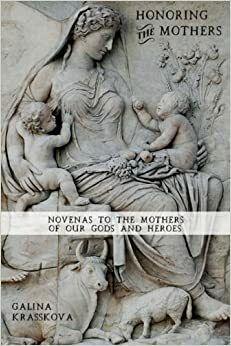 Honoring the Mothers: Novenas to the Mothers of Our Gods and Heroes by Galina Krasskova