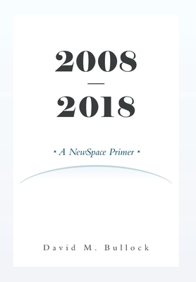 2008-2018: A NewSpace Primer by David M. Bullock