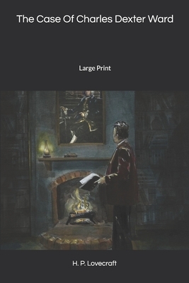 The Case Of Charles Dexter Ward: Large Print by H.P. Lovecraft