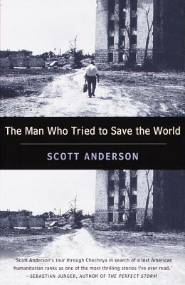 The Man Who Tried to Save the World: The Dangerous Life and Mysterious Disappearance of Fred Cuny by Scott Anderson