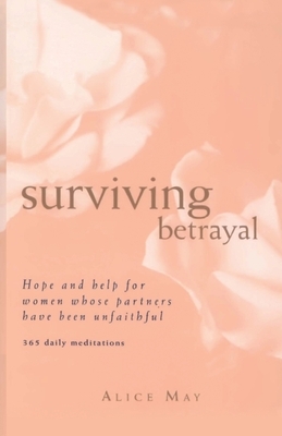 Surviving Betrayal: Hope and Help for Women Whose Partners Have Been Unfaithful * 365 Daily Meditations by Alice May