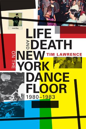 Life and Death on the New York Dance Floor, 1980–1983 by Tim Lawrence