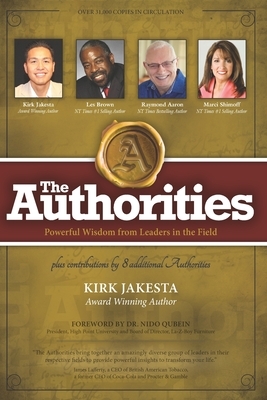 The Authorities - Kirk Jakesta: Powerful Wisdom from Leaders in the Field by Raymond Aaron, Marci Shimoff, Les Brown