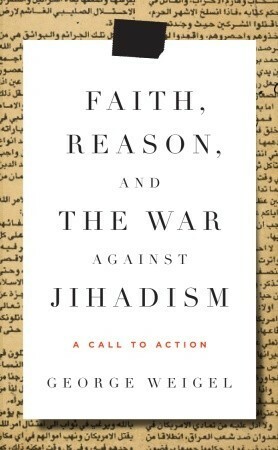 Faith, Reason, and the War Against Jihadism: A Call to Action by George Weigel