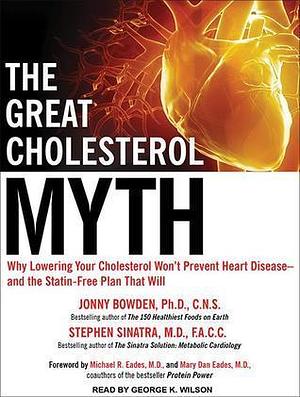 The Great Cholesterol Myth: Why Lowering Your Cholesterol Won't Prevent Heart Disease - and the Statin-Free Plan That Will by Stephen T. Sinatra, Jonny Bowden, George K. Wilson