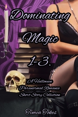 Dominating Magic 1-3: A Halloween Paranormal Romance Short Story Collection by Timea Tokes