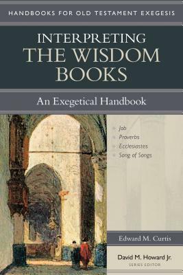 Interpreting the Wisdom Books: An Exegetical Handbook by Edward M. Curtis