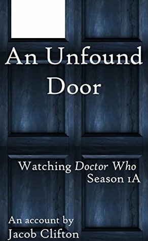 An Unfound Door: Watching Doctor Who, Season 1A by Jacob Clifton