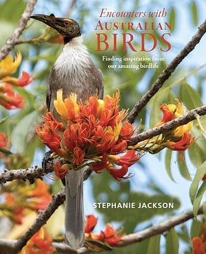 Encounters with Australian Birds: Finding Inspirations from Australia's Amazing Birdlife by Stephanie Jackson