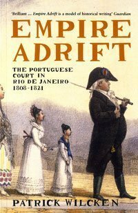 Empire Adrift: The Portuguese Court in Rio de Janeiro, 1808-1821 by Patrick Wilcken