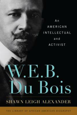 W. E. B. Du Bois: An American Intellectual and Activist by Shawn Leigh Alexander