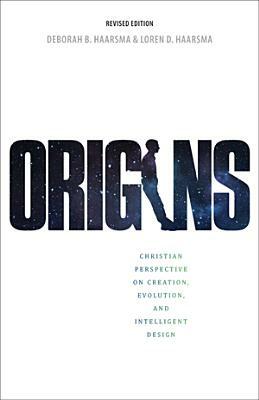 Origins: Christian Perspectives on Creation, Evolution, and Intelligent Design by Loren Haarsma, Deborah B. Haarsma