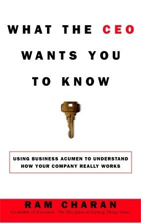 What the CEO Wants You to Know: Using Business Acumen to Understand How Your Company Really Works by Ram Charan