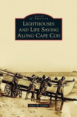 Lighthouses and Life Saving Along Cape Cod by James W. Claflin