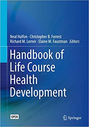 Handbook of Life Course Health Development by Christopher B. Forrest, Neal Halfon, Elaine M. Faustman, Richard M. Lerner