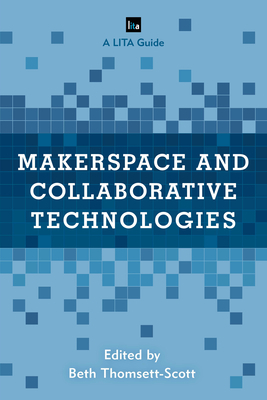 Makerspace and Collaborative Technologies: A Lita Guide by Beth Thomsett-Scott