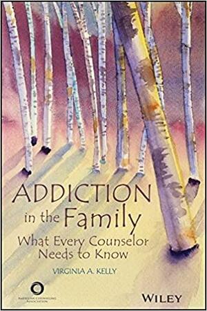 Addiction in the Family: What Every Counselor Needs to Know by Virginia A. Kelly